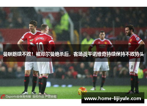 曼联继续不败！被邓尔曼绝杀后，客场战平诺维奇持续保持不败势头