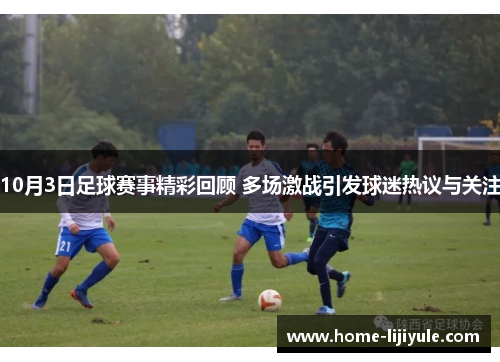10月3日足球赛事精彩回顾 多场激战引发球迷热议与关注