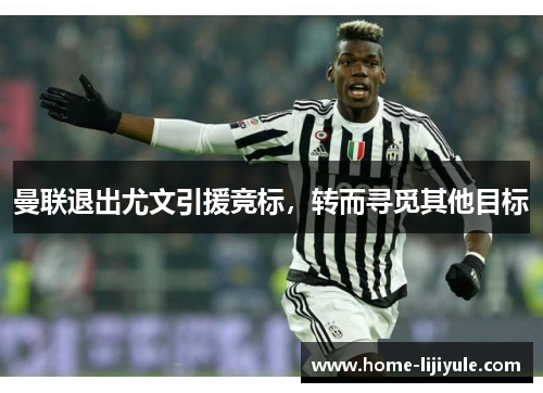 曼联退出尤文引援竞标，转而寻觅其他目标
