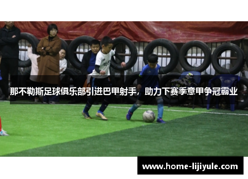 那不勒斯足球俱乐部引进巴甲射手，助力下赛季意甲争冠霸业