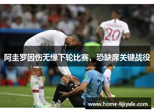 阿圭罗因伤无缘下轮比赛，恐缺席关键战役