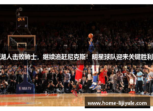 湖人击败骑士，继续追赶尼克斯！明星球队迎来关键胜利