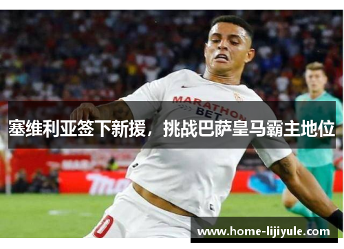 塞维利亚签下新援，挑战巴萨皇马霸主地位