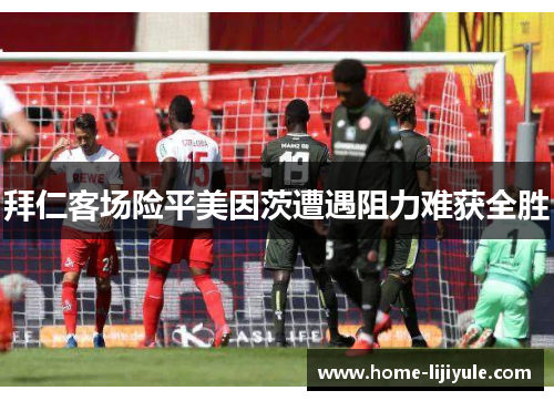 拜仁客场险平美因茨遭遇阻力难获全胜