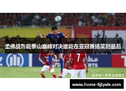 柔佛战鲁能泰山巅峰对决谁能在亚冠赛场笑到最后